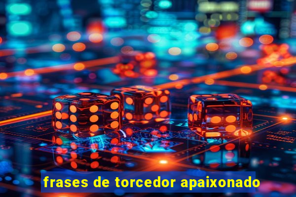 frases de torcedor apaixonado